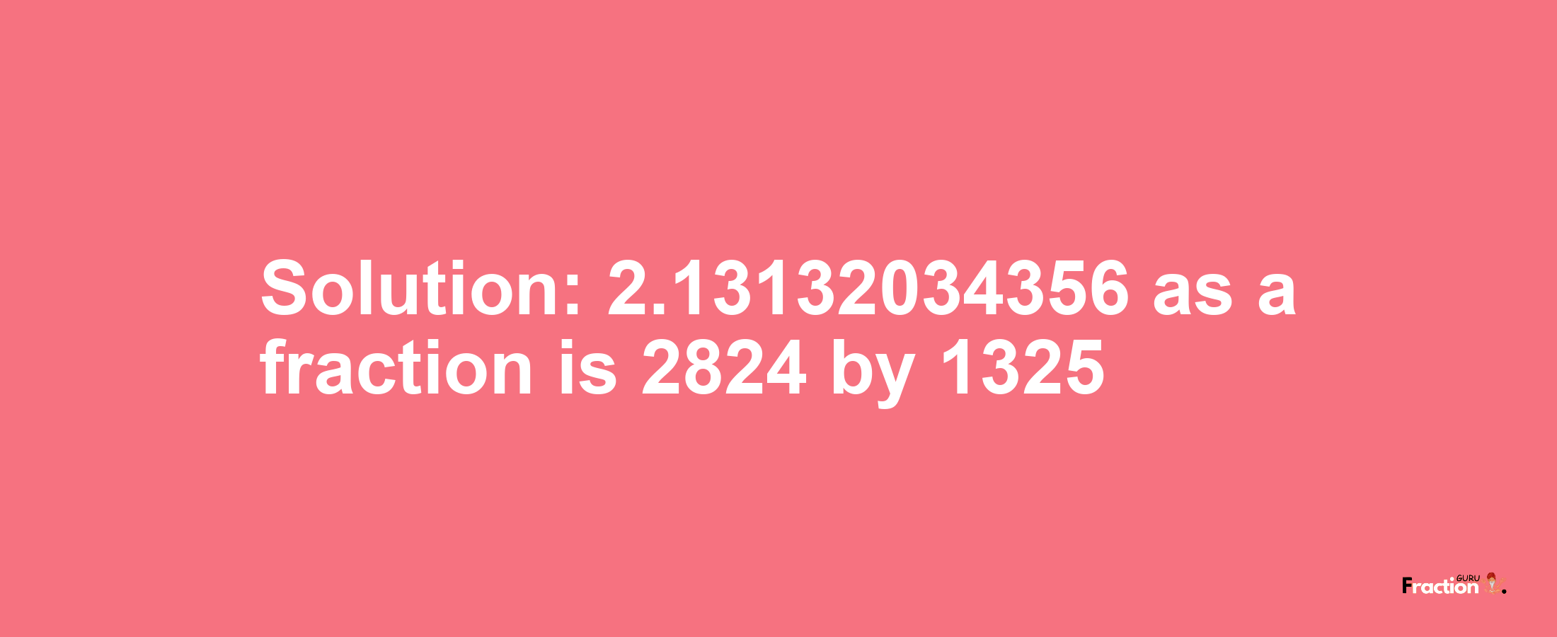 Solution:2.13132034356 as a fraction is 2824/1325